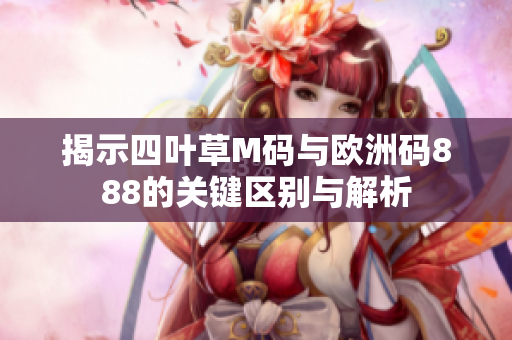 揭示四叶草M码与欧洲码888的关键区别与解析