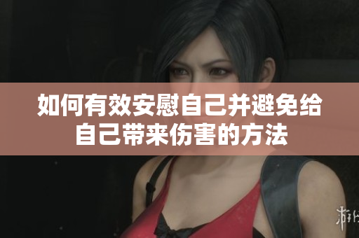如何有效安慰自己并避免给自己带来伤害的方法