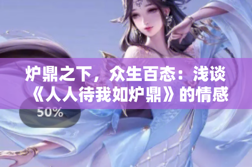 炉鼎之下，众生百态：浅谈《人人待我如炉鼎》的情感纠葛与人生哲理