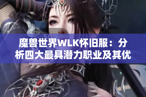 魔兽世界WLK怀旧服：分析四大最具潜力职业及其优势