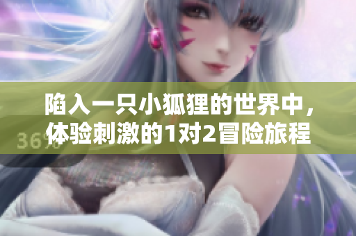 陷入一只小狐狸的世界中，体验刺激的1对2冒险旅程