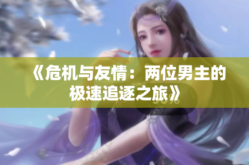 《危机与友情：两位男主的极速追逐之旅》