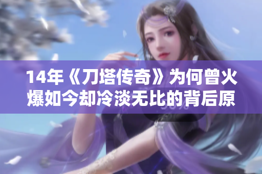 14年《刀塔传奇》为何曾火爆如今却冷淡无比的背后原因分析
