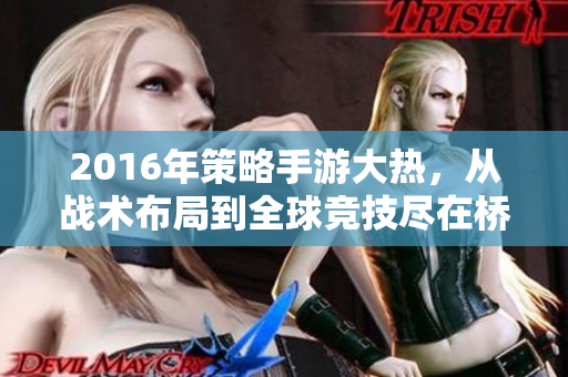 2016年策略手游大热，从战术布局到全球竞技尽在桥艺游戏网