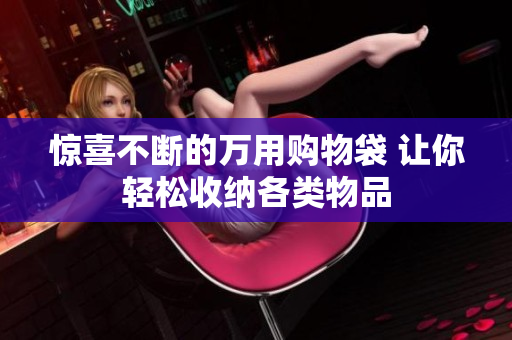 惊喜不断的万用购物袋 让你轻松收纳各类物品