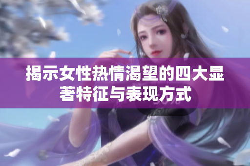 揭示女性热情渴望的四大显著特征与表现方式