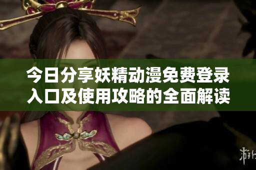 今日分享妖精动漫免费登录入口及使用攻略的全面解读