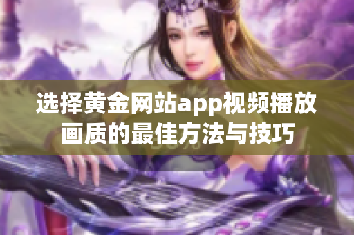 选择黄金网站app视频播放画质的最佳方法与技巧