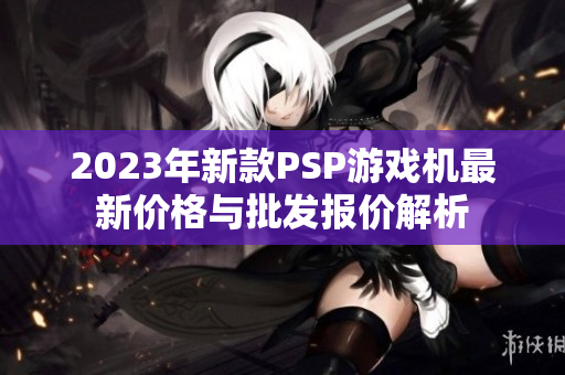 2023年新款PSP游戏机最新价格与批发报价解析
