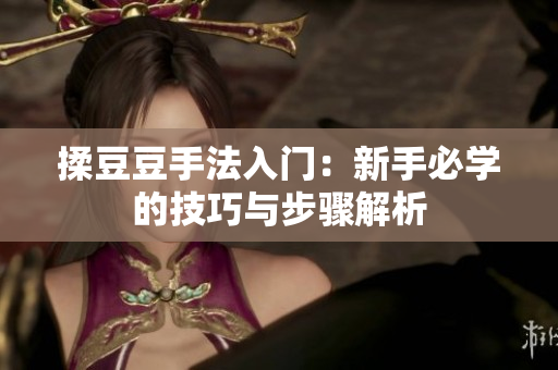 揉豆豆手法入门：新手必学的技巧与步骤解析