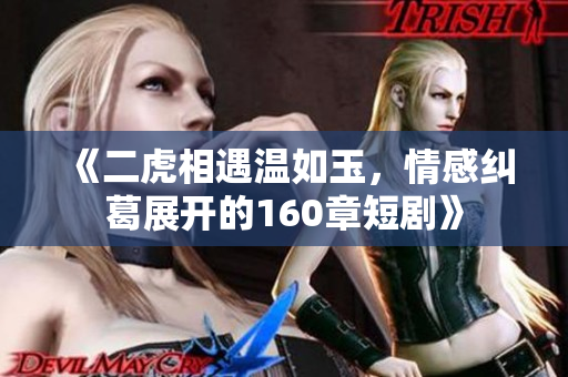 《二虎相遇温如玉，情感纠葛展开的160章短剧》