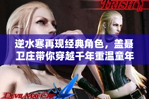 逆水寒再现经典角色，盖聂卫庄带你穿越千年重温童年记忆