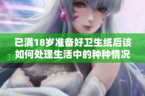已满18岁准备好卫生纸后该如何处理生活中的种种情况