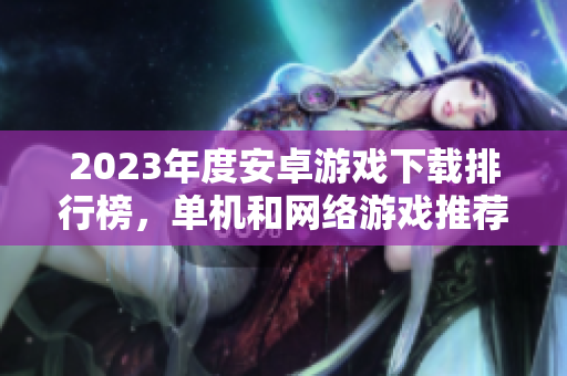 2023年度安卓游戏下载排行榜，单机和网络游戏推荐解析二合一