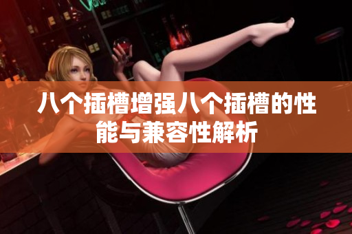 八个插槽增强八个插槽的性能与兼容性解析