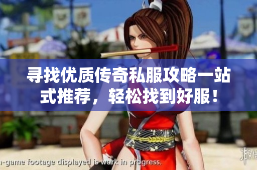 寻找优质传奇私服攻略一站式推荐，轻松找到好服！