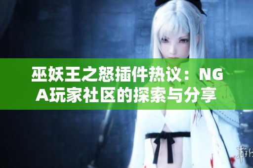 巫妖王之怒插件热议：NGA玩家社区的探索与分享
