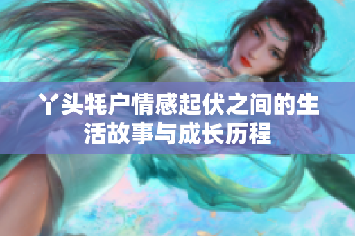 丫头牦户情感起伏之间的生活故事与成长历程