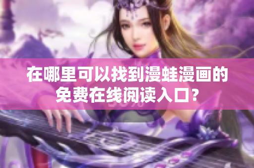 在哪里可以找到漫蛙漫画的免费在线阅读入口？