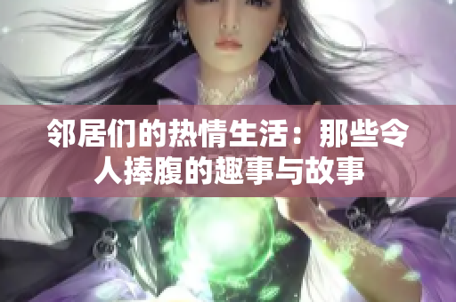 邻居们的热情生活：那些令人捧腹的趣事与故事