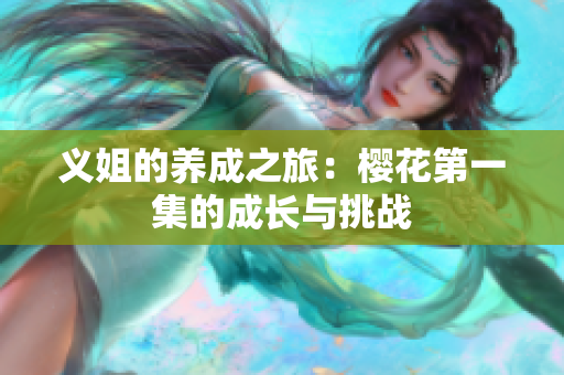 义姐的养成之旅：樱花第一集的成长与挑战
