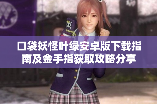 口袋妖怪叶绿安卓版下载指南及金手指获取攻略分享