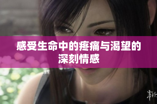 感受生命中的疼痛与渴望的深刻情感
