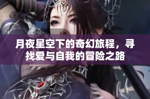 月夜星空下的奇幻旅程，寻找爱与自我的冒险之路