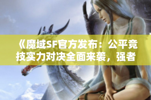 《魔域SF官方发布：公平竞技实力对决全面来袭，强者集结!》