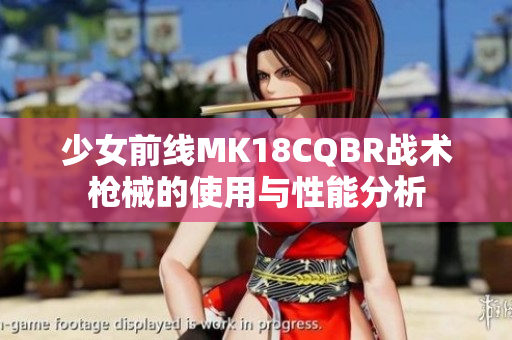 少女前线MK18CQBR战术枪械的使用与性能分析