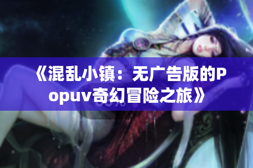 《混乱小镇：无广告版的Popuv奇幻冒险之旅》