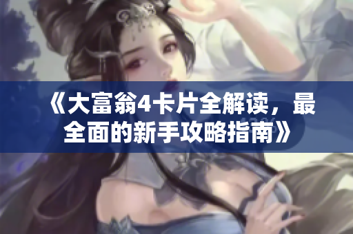 《大富翁4卡片全解读，最全面的新手攻略指南》