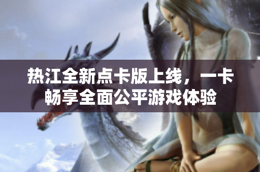 热江全新点卡版上线，一卡畅享全面公平游戏体验