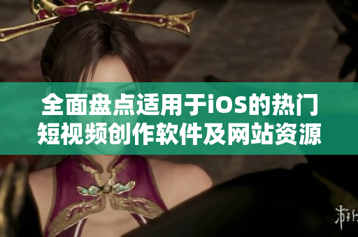 全面盘点适用于iOS的热门短视频创作软件及网站资源