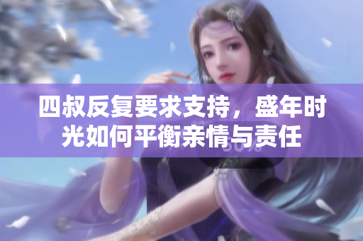 四叔反复要求支持，盛年时光如何平衡亲情与责任