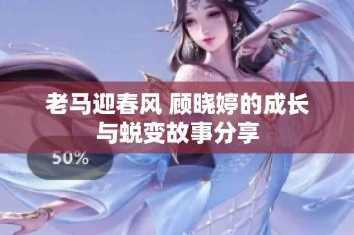 老马迎春风 顾晓婷的成长与蜕变故事分享