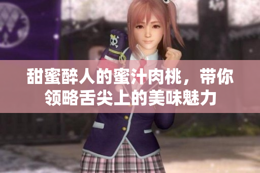 甜蜜醉人的蜜汁肉桃，带你领略舌尖上的美味魅力