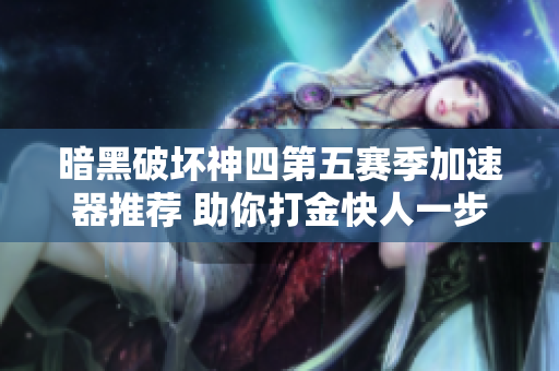 暗黑破坏神四第五赛季加速器推荐 助你打金快人一步