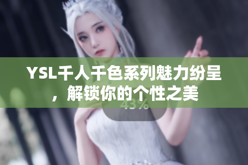 YSL千人千色系列魅力纷呈，解锁你的个性之美