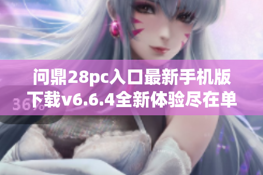 问鼎28pc入口最新手机版下载v6.6.4全新体验尽在单游网