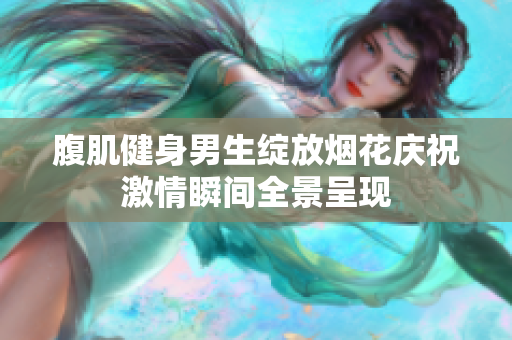 腹肌健身男生绽放烟花庆祝激情瞬间全景呈现
