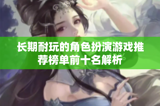 长期耐玩的角色扮演游戏推荐榜单前十名解析