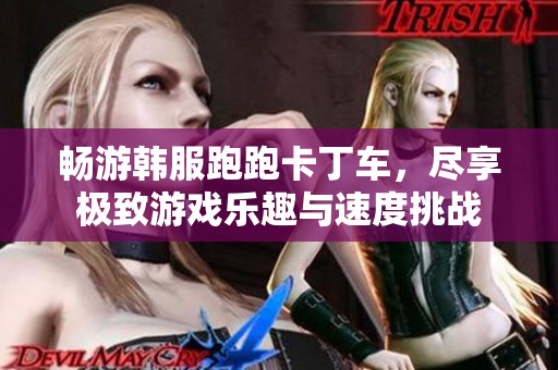 畅游韩服跑跑卡丁车，尽享极致游戏乐趣与速度挑战