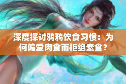 深度探讨鸦鸦饮食习惯：为何偏爱肉食而拒绝素食？