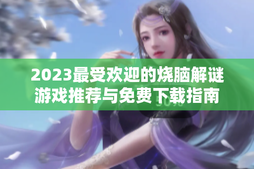 2023最受欢迎的烧脑解谜游戏推荐与免费下载指南