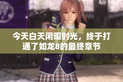 今天白天闲暇时光，终于打通了如龙8的最终章节