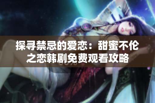 探寻禁忌的爱恋：甜蜜不伦之恋韩剧免费观看攻略