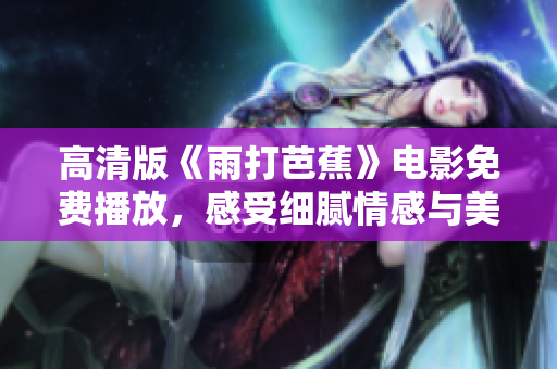 高清版《雨打芭蕉》电影免费播放，感受细腻情感与美丽画面