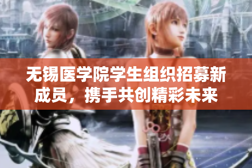 无锡医学院学生组织招募新成员，携手共创精彩未来