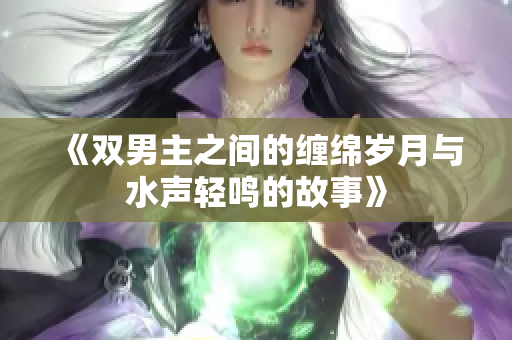 《双男主之间的缠绵岁月与水声轻鸣的故事》